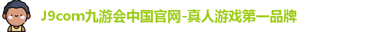J9com九游会中国官网-真人游戏第一品牌